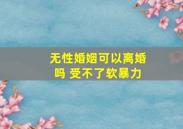 无性婚姻可以离婚吗 受不了软暴力